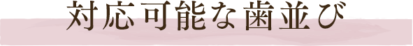 対応可能な歯並び